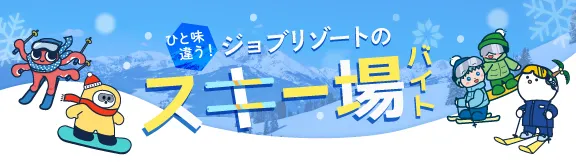 ひと味違う！ジョブリゾートのスキー場バイト